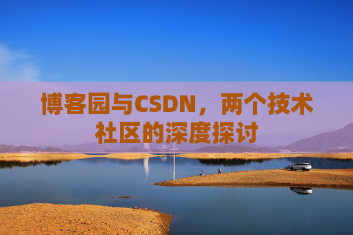 博客园与CSDN，两个技术社区的深度探讨